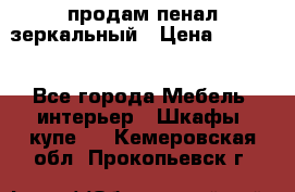 продам пенал зеркальный › Цена ­ 1 500 - Все города Мебель, интерьер » Шкафы, купе   . Кемеровская обл.,Прокопьевск г.